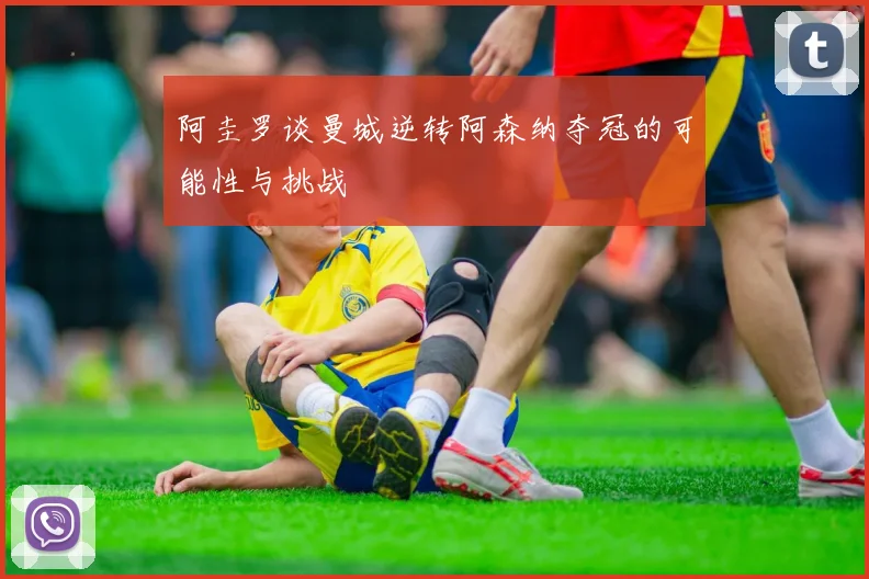 阿圭罗谈曼城逆转阿森纳夺冠的可能性与挑战