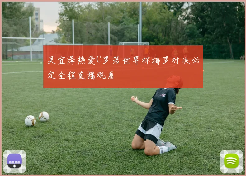 吴宜泽热爱C罗若世界杯梅罗对决必定全程直播观看