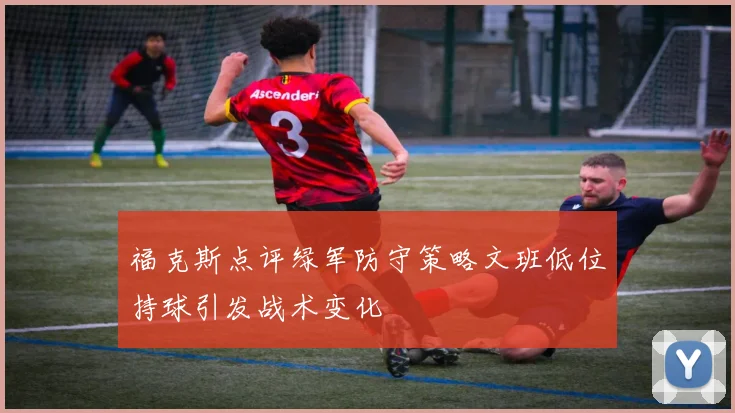 福克斯点评绿军防守策略文班低位持球引发战术变化