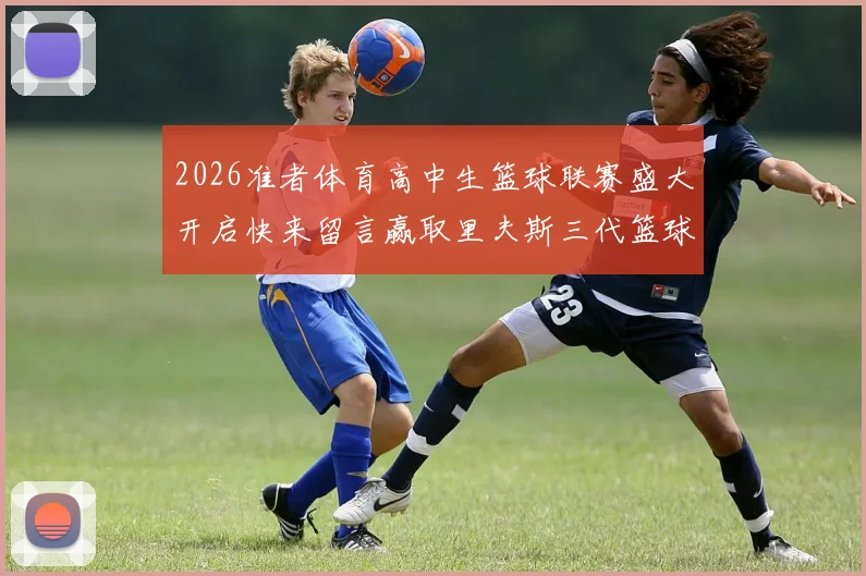 2026准者体育高中生篮球联赛盛大开启快来留言赢取里夫斯三代篮球鞋