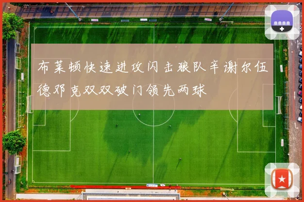 布莱顿快速进攻闪击狼队辛谢尔伍德邓克双双破门领先两球