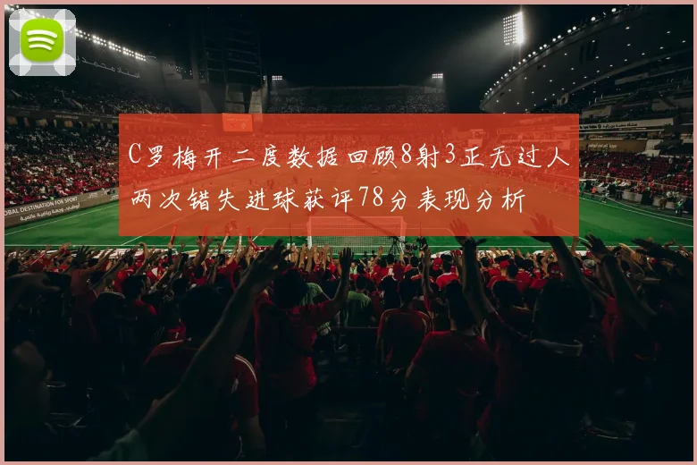 C罗梅开二度数据回顾8射3正无过人两次错失进球获评78分表现分析