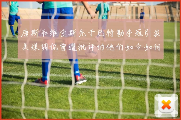 唐斯和维金斯先于巴特勒夺冠引发美媒调侃曾遭批评的他们如今如何反击