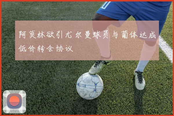 阿莫林欲引尤尔曼球员与葡体达成低价转会协议