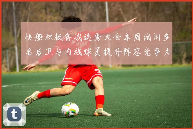 快船积极备战选秀大会本周试训多名后卫与内线球员提升阵容竞争力