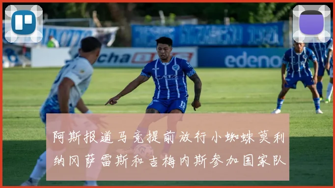 阿斯报道马竞提前放行小蜘蛛莫利纳冈萨雷斯和吉梅内斯参加国家队集训