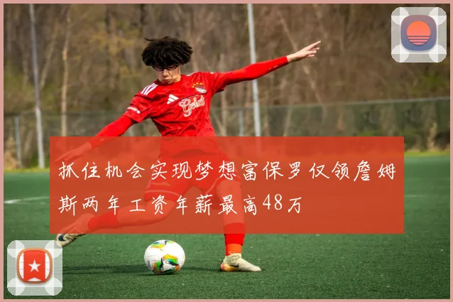 抓住机会实现梦想富保罗仅领詹姆斯两年工资年薪最高48万