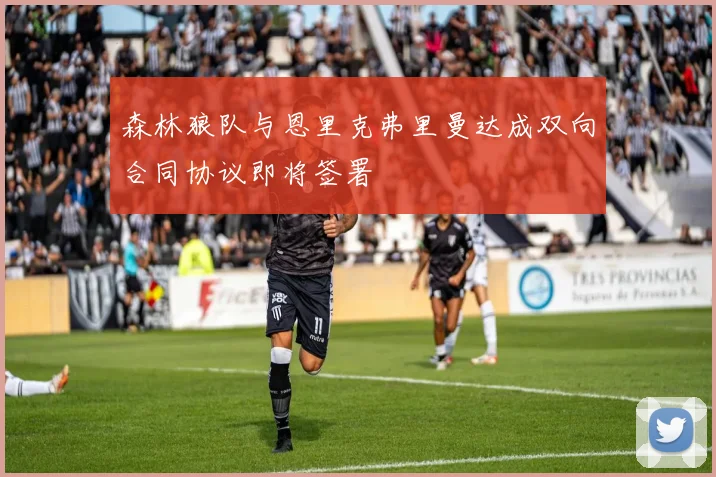 森林狼队与恩里克弗里曼达成双向合同协议即将签署